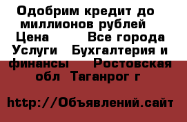 Одобрим кредит до 3 миллионов рублей. › Цена ­ 15 - Все города Услуги » Бухгалтерия и финансы   . Ростовская обл.,Таганрог г.